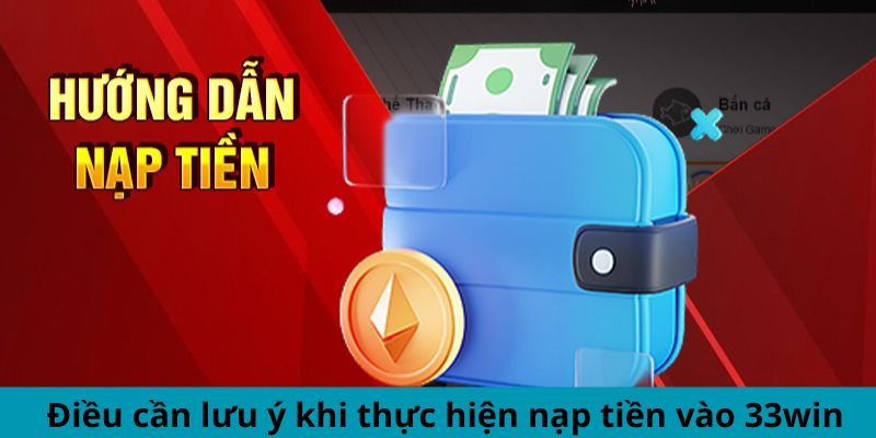 Điều cần lưu ý khi thực hiện nạp tiền vào 33WIN
