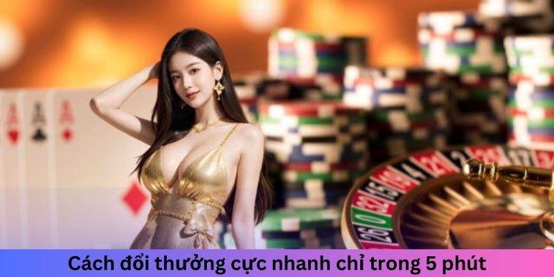 Cách đổi thưởng cực nhanh chỉ trong 5 phút
